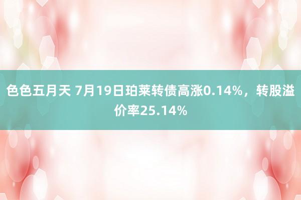 色色五月天 7月19日珀莱转债高涨0.14%，转股溢价率25.14%