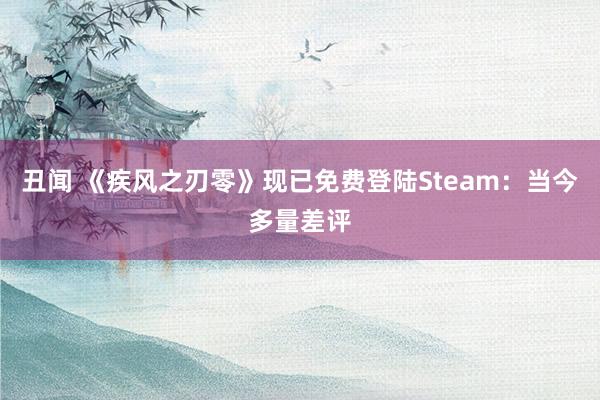 丑闻 《疾风之刃零》现已免费登陆Steam：当今多量差评