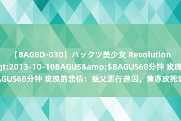 【BAGBD-030】ハックツ美少女 Revolution さくらゆら</a>2013-10-10BAGUS&$BAGUS68分钟 玫瑰的悲情：继父恶行遭囚，黄亦玫死活好战山腰泪崩