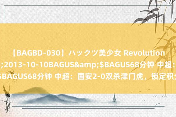 【BAGBD-030】ハックツ美少女 Revolution さくらゆら</a>2013-10-10BAGUS&$BAGUS68分钟 中超：国安2-0双杀津门虎，锁定积分榜前哨