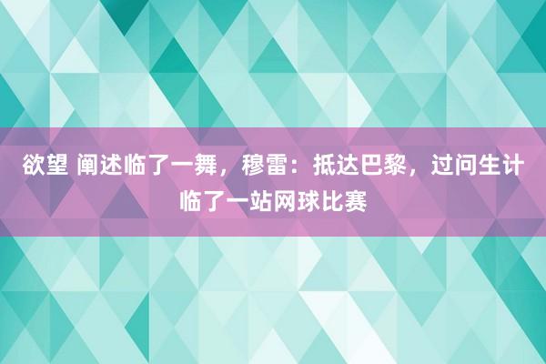 欲望 阐述临了一舞，穆雷：抵达巴黎，过问生计临了一站网球比赛