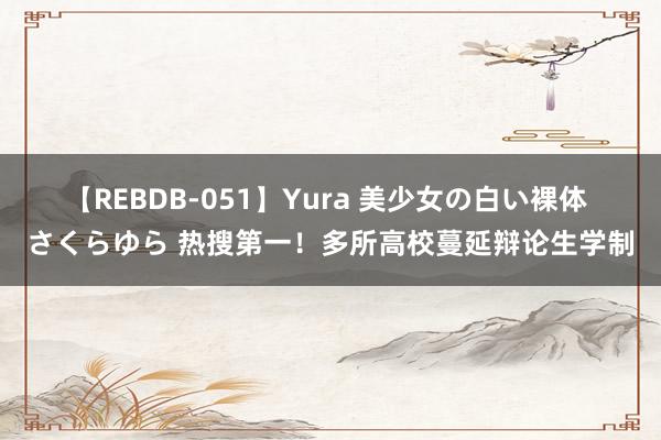 【REBDB-051】Yura 美少女の白い裸体 さくらゆら 热搜第一！多所高校蔓延辩论生学制