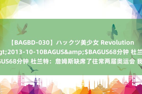 【BAGBD-030】ハックツ美少女 Revolution さくらゆら</a>2013-10-10BAGUS&$BAGUS68分钟 杜兰特：詹姆斯缺席了往常两届奥运会 我很感恩他的追忆