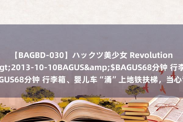 【BAGBD-030】ハックツ美少女 Revolution さくらゆら</a>2013-10-10BAGUS&$BAGUS68分钟 行李箱、婴儿车“涌”上地铁扶梯，当心背后的安全隐患