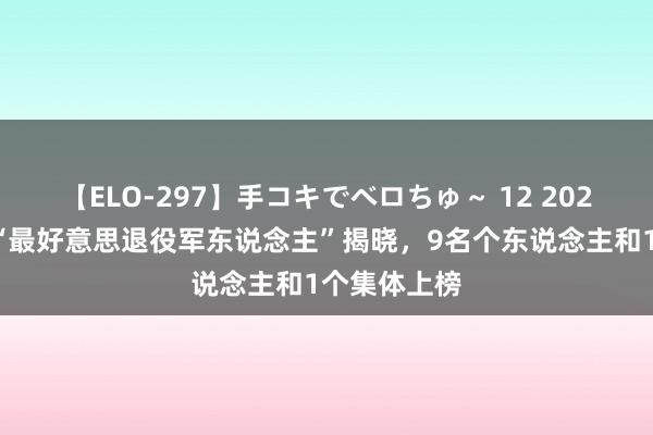 【ELO-297】手コキでベロちゅ～ 12 2024年度上海“最好意思退役军东说念主”揭晓，9名个东说念主和1个集体上榜