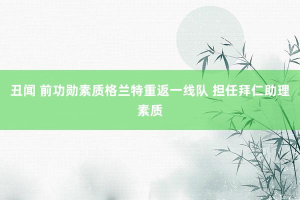 丑闻 前功勋素质格兰特重返一线队 担任拜仁助理素质