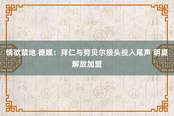 情欲禁地 德媒：拜仁与努贝尔接头投入尾声 明夏解放加盟