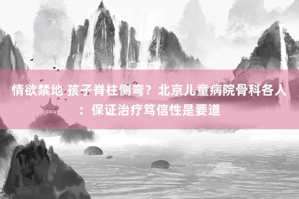 情欲禁地 孩子脊柱侧弯？北京儿童病院骨科各人：保证治疗笃信性是要道