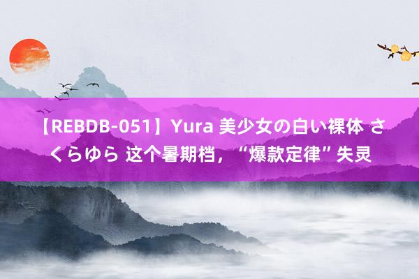 【REBDB-051】Yura 美少女の白い裸体 さくらゆら 这个暑期档，“爆款定律”失灵