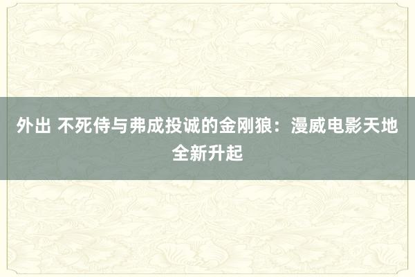 外出 不死侍与弗成投诚的金刚狼：漫威电影天地全新升起