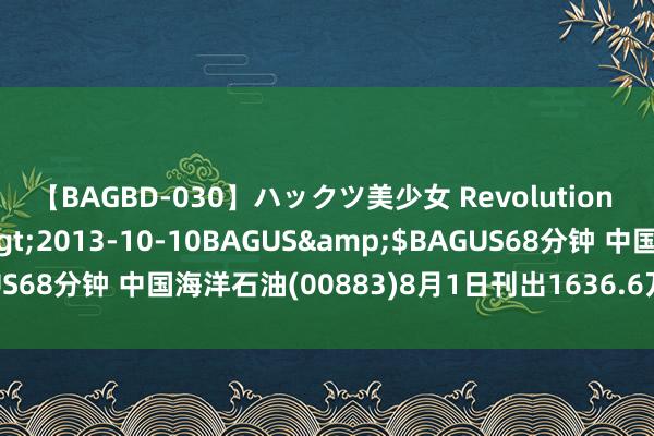 【BAGBD-030】ハックツ美少女 Revolution さくらゆら</a>2013-10-10BAGUS&$BAGUS68分钟 中国海洋石油(00883)8月1日刊出1636.6万股已回购股份