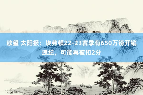 欲望 太阳报：埃弗顿22-23赛季有650万镑开销违纪，可能再被扣2分