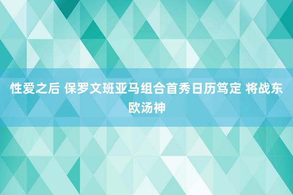 性爱之后 保罗文班亚马组合首秀日历笃定 将战东欧汤神