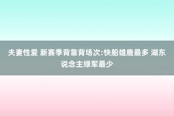 夫妻性爱 新赛季背靠背场次:快船雄鹿最多 湖东说念主绿军最少