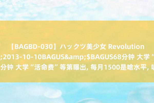 【BAGBD-030】ハックツ美少女 Revolution さくらゆら</a>2013-10-10BAGUS&$BAGUS68分钟 大学“活命费”等第曝出， 每月1500是啥水平， 听听大学生内心感受