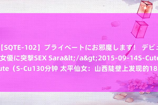 【SQTE-102】プライベートにお邪魔します！ デビューしたてのAV女優に突撃SEX Sara</a>2015-09-14S-Cute&$S-Cute（S-Cu130分钟 太平仙女：山西陡壁上发现的18岁坐化妙龄仙女，香味浓郁百年不腐