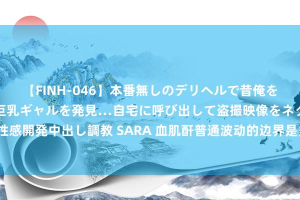 【FINH-046】本番無しのデリヘルで昔俺をバカにしていた同級生の巨乳ギャルを発見…自宅に呼び出して盗撮映像をネタに本番を強要し性感開発中出し調教 SARA 血肌酐普通波动的边界是多大？从80涨到90是波动，仍是肾功能恶化