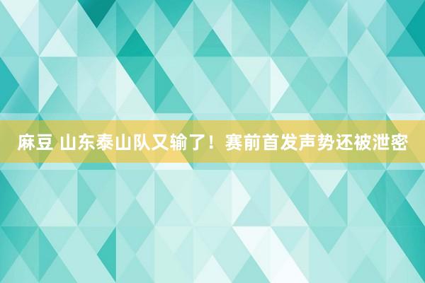 麻豆 山东泰山队又输了！赛前首发声势还被泄密