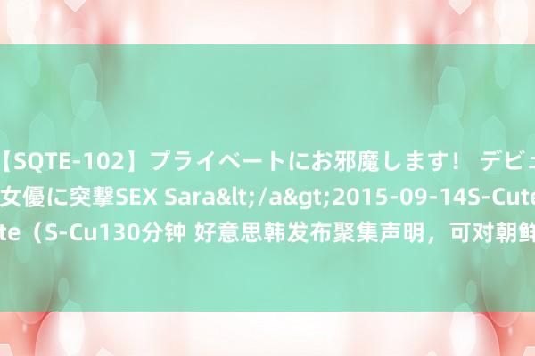 【SQTE-102】プライベートにお邪魔します！ デビューしたてのAV女優に突撃SEX Sara</a>2015-09-14S-Cute&$S-Cute（S-Cu130分钟 好意思韩发布聚集声明，可对朝鲜动用核兵器，金与正对韩国称号改换