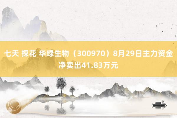 七天 探花 华绿生物（300970）8月29日主力资金净卖出41.83万元