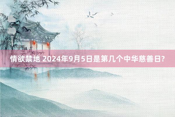 情欲禁地 2024年9月5日是第几个中华慈善日?