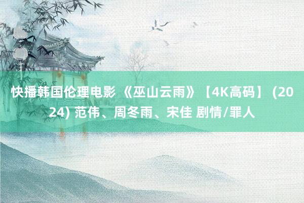 快播韩国伦理电影 《巫山云雨》【4K高码】 (2024) 范伟、周冬雨、宋佳 剧情/罪人