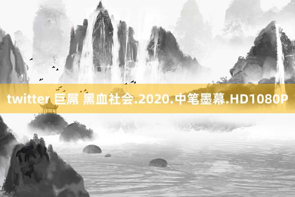 twitter 巨屌 黑血社会.2020.中笔墨幕.HD1080P