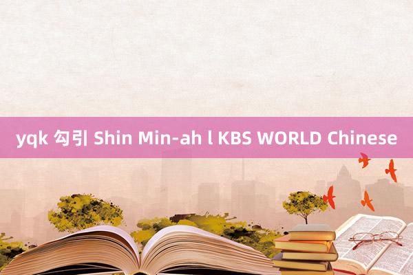 yqk 勾引 Shin Min-ah l KBS WORLD Chinese