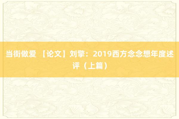 当街做爱 【论文】刘擎：2019西方念念想年度述评（上篇）