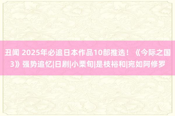 丑闻 2025年必追日本作品10部推选！《今际之国3》强势追忆|日剧|小栗旬|是枝裕和|宛如阿修罗